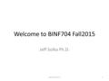 Welcome to BINF704 Fall2015 Jeff Solka Ph.D. BINF704 FALL151.