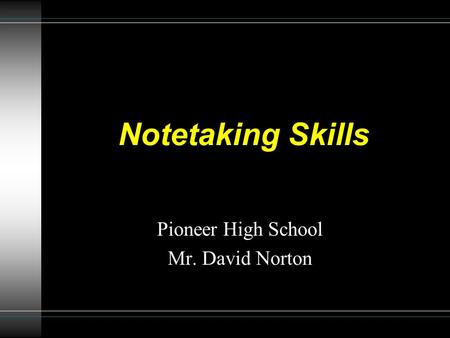 Notetaking Skills Pioneer High School Mr. David Norton.