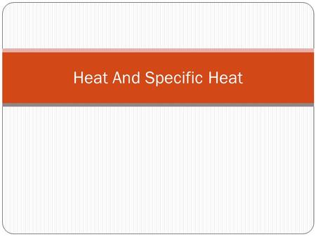 Heat And Specific Heat. Heat Energy that is transferred from one body to another because of temperature Unit 1 calorie (cal) – heat needed to raise 1g.