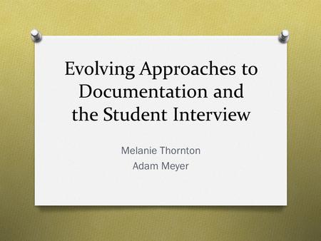 Evolving Approaches to Documentation and the Student Interview Melanie Thornton Adam Meyer.