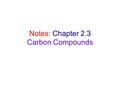 Notes: Chapter 2.3 Carbon Compounds. Chemistry of Carbon 1.Carbon can form four covalent bonds. (tetravalence) 2.Carbon can bond with other carbon atoms,