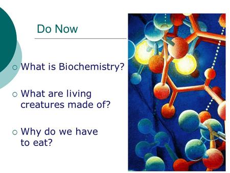 Do Now  What is Biochemistry?  What are living creatures made of?  Why do we have to eat?