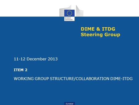Eurostat DIME & ITDG Steering Group 11-12 December 2013 ITEM 2 WORKING GROUP STRUCTURE/COLLABORATION DIME-ITDG.