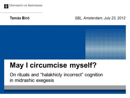 May I circumcise myself? On rituals and “halakhicly incorrect” cognition in midrashic exegesis Tamás BiróSBL, Amsterdam, July 23, 2012.