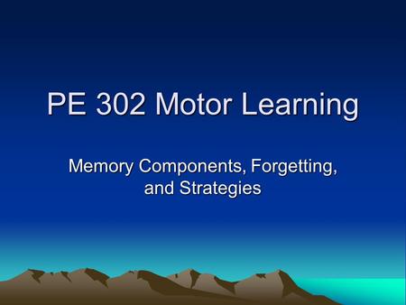 PE 302 Motor Learning Memory Components, Forgetting, and Strategies.