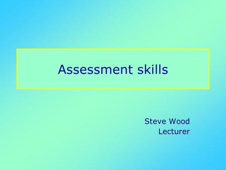Assessment skills Steve Wood Lecturer. Planning Planning leads to effective management of time Think of the resources you will need Referral letter, and.