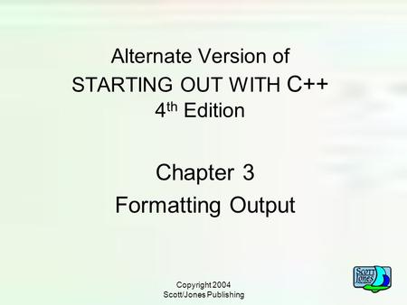 Copyright 2004 Scott/Jones Publishing Alternate Version of STARTING OUT WITH C++ 4 th Edition Chapter 3 Formatting Output.