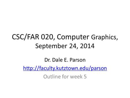 CSC/FAR 020, Computer Graphics, September 24, 2014 Dr. Dale E. Parson  Outline for week 5.