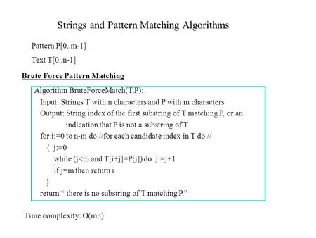 Strings and Pattern Matching Algorithms Pattern P[0..m-1] Text T[0..n-1] Brute Force Pattern Matching Algorithm BruteForceMatch(T,P): Input: Strings T.