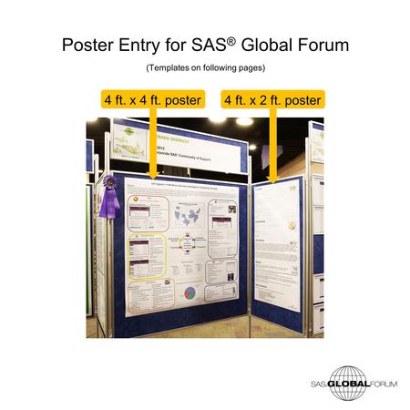 Poster Entry for SAS ® Global Forum (Templates on following pages) 4 ft. x 4 ft. poster 4 ft. x 2 ft. poster.