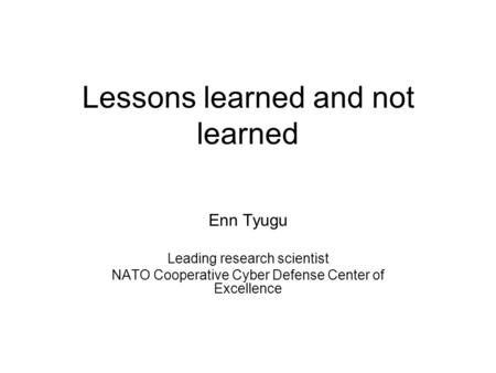 Lessons learned and not learned Enn Tyugu Leading research scientist NATO Cooperative Cyber Defense Center of Excellence.