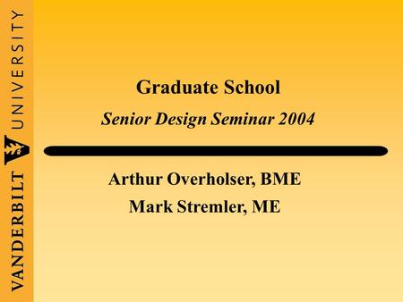 Graduate School Senior Design Seminar 2004 Arthur Overholser, BME Mark Stremler, ME.