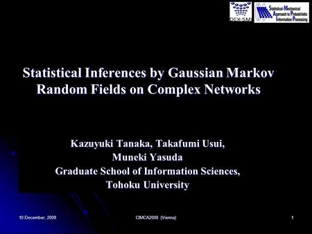 10 December, 2008 CIMCA2008 (Vienna) 1 Statistical Inferences by Gaussian Markov Random Fields on Complex Networks Kazuyuki Tanaka, Takafumi Usui, Muneki.