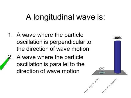 A longitudinal wave is: 1.A wave where the particle oscillation is perpendicular to the direction of wave motion 2.A wave where the particle oscillation.