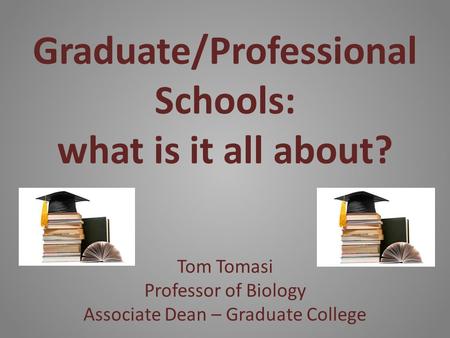 Graduate/Professional Schools: what is it all about? Tom Tomasi Professor of Biology Associate Dean – Graduate College.