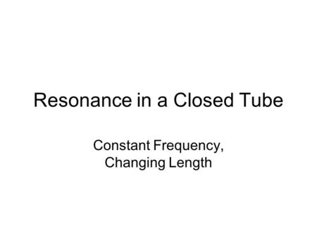 Resonance in a Closed Tube Constant Frequency, Changing Length.