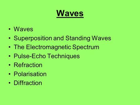 Waves Superposition and Standing Waves The Electromagnetic Spectrum Pulse-Echo Techniques Refraction Polarisation Diffraction.