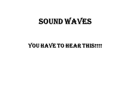 Sound Waves You Have to Hear This!!!! Producing a Sound Wave Like all waves, sound waves are produced by a ________.  A tuning fork ________ to produce.