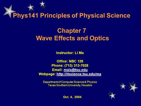 Phys141 Principles of Physical Science Chapter 7 Wave Effects and Optics Instructor: Li Ma Office: NBC 126 Phone: (713) 313-7028