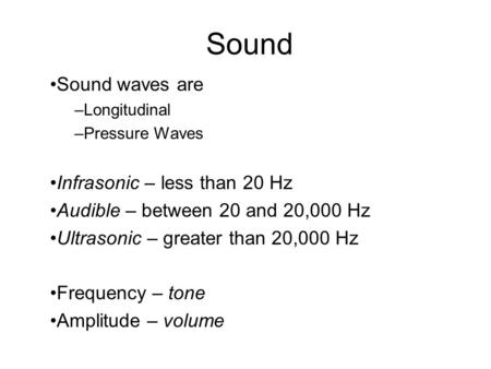 Sound Sound waves are –Longitudinal –Pressure Waves Infrasonic – less than 20 Hz Audible – between 20 and 20,000 Hz Ultrasonic – greater than 20,000 Hz.