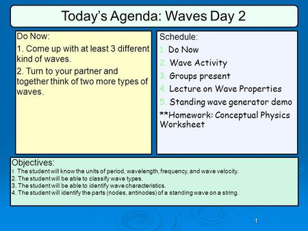 1 Schedule: 1. Do Now 2. Wave Activity 3. Groups present 4. Lecture on Wave Properties 5. Standing wave generator demo **Homework: Conceptual Physics Worksheet.
