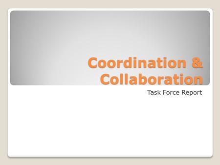 Coordination & Collaboration Task Force Report. Mission Actively support, monitor, and develop methods, practices, and tools that allow for better coordination.