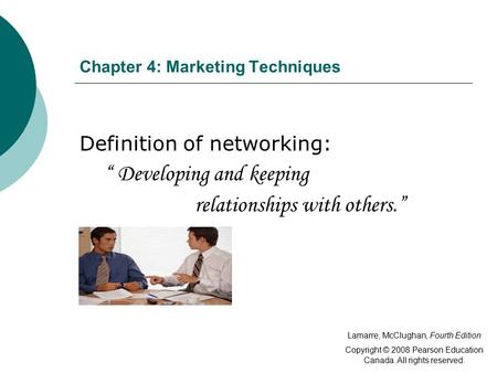 Chapter 4: Marketing Techniques Definition of networking: “ Developing and keeping relationships with others.” Lamarre, McClughan, Fourth Edition Copyright.