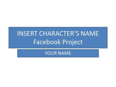 INSERT CHARACTER’S NAME Facebook Project YOUR NAME.
