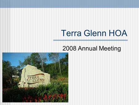Terra Glenn HOA 2008 Annual Meeting. Agenda Introduction Determine Quorum 2008 Accomplishments HOA Documents HOA Annual Assessment Vote New Board Members.