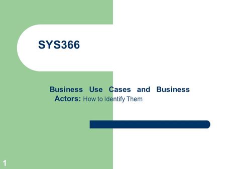 1 SYS366 Business Use Cases and Business Actors: How to Identify Them.