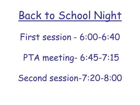 Back to School Night First session - 6:00-6:40 PTA meeting- 6:45-7:15 Second session-7:20-8:00.