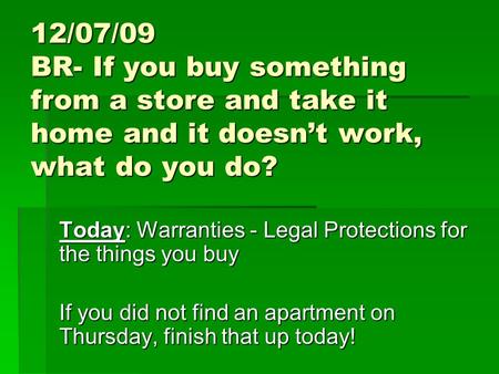 12/07/09 BR- If you buy something from a store and take it home and it doesn’t work, what do you do? Today: Warranties - Legal Protections for the things.