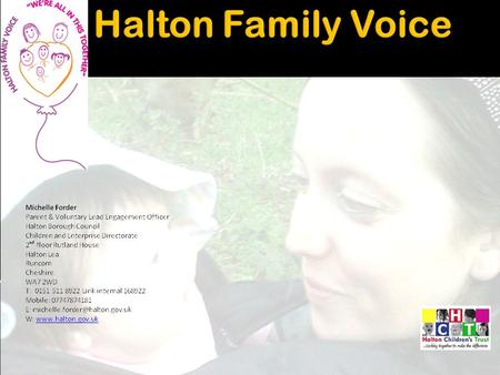  Halton Family voice is a forum which links into Halton Children’s Trust to represent Halton Parents and carers ‘VOICE’ on a wide range of agendas and.