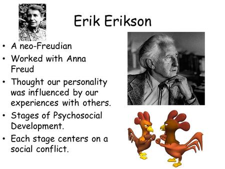 Erik Erikson A neo-Freudian Worked with Anna Freud Thought our personality was influenced by our experiences with others. Stages of Psychosocial Development.