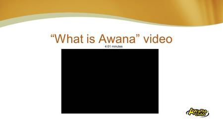 “What is Awana” video 4:01 minutes Insert Video “01 What is Awana.wmv”