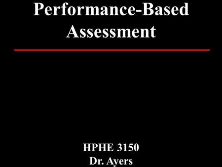 Performance-Based Assessment HPHE 3150 Dr. Ayers.