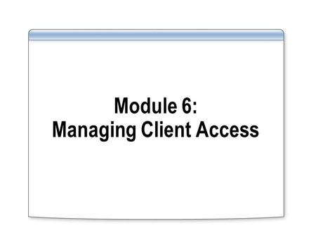 Module 6: Managing Client Access. Overview Implementing Client Access Servers Implementing Client Access Features Implementing Outlook Web Access Introduction.