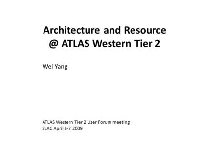 Architecture and ATLAS Western Tier 2 Wei Yang ATLAS Western Tier 2 User Forum meeting SLAC April 6-7 2009.