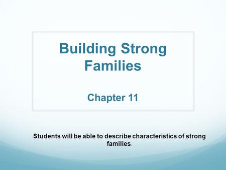 Building Strong Families Chapter 11 Students will be able to describe characteristics of strong families.