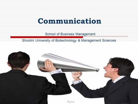 RojheSchool of Business Management (SU) 1 Communication School of Business Management Shoolini University of Biotechnology & Management Sciences Rojhe.