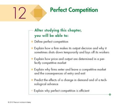 © 2010 Pearson Addison-Wesley. What Is Perfect Competition? Perfect competition is an industry in which  Many firms sell identical products to many buyers.