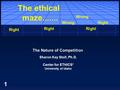 1 The Nature of Competition Sharon Kay Stoll, Ph.D. Center for ETHICS* University of Idaho Right Wrong Right The ethical maze.......
