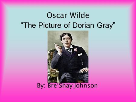 Oscar Wilde “The Picture of Dorian Gray” By: Bre’Shay Johnson.