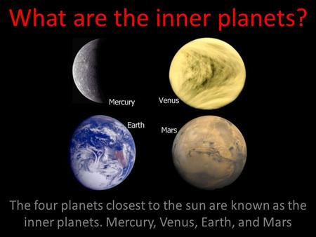 What are the inner planets? The four planets closest to the sun are known as the inner planets. Mercury, Venus, Earth, and Mars.