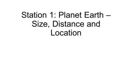 Station 1: Planet Earth – Size, Distance and Location.