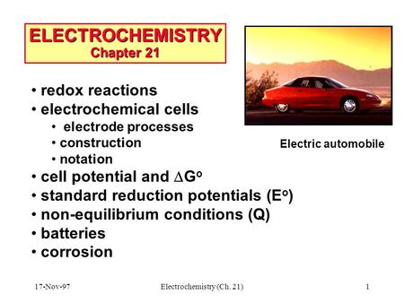 17-Nov-97Electrochemistry (Ch. 21)1 ELECTROCHEMISTRY Chapter 21 Electric automobile redox reactions electrochemical cells electrode processes construction.