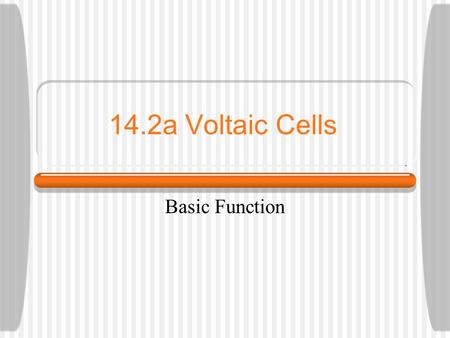 14.2a Voltaic Cells Basic Function. Voltaic Cell Basics Electrodes and electrolytes chemically react to form ions that move in or out of solution. Anode.
