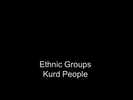 Ethnic Groups Kurd People. Ethnic Groups Ethnic Group – identified on the basis of religion, race, or national origin Three major ethnic groups in Middle.
