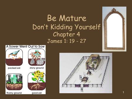 1 Be Mature Don’t Kidding Yourself Chapter 4 James 1: 19 - 27.