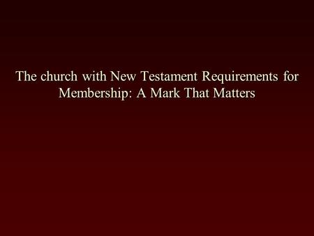 The phrase, Marks That Matter, is taken from a tract of the same name by Jim Cope Marks That Matter The church with New Testament Requirements for Membership: